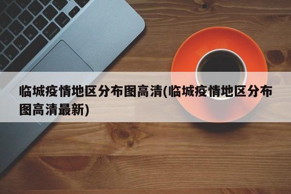 临城疫情地区分布图高清(临城疫情地区分布图高清最新)