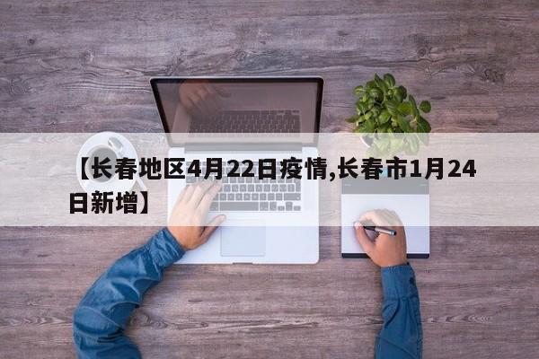【长春地区4月22日疫情,长春市1月24日新增】