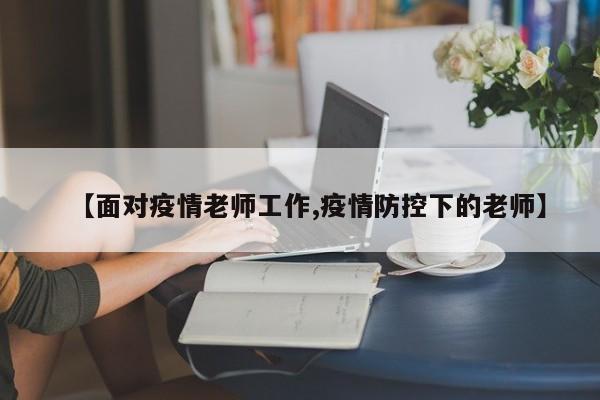 【面对疫情老师工作,疫情防控下的老师】