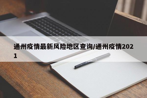 通州疫情最新风险地区查询/通州疫情2021