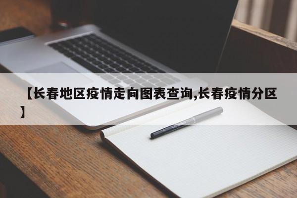 【长春地区疫情走向图表查询,长春疫情分区】