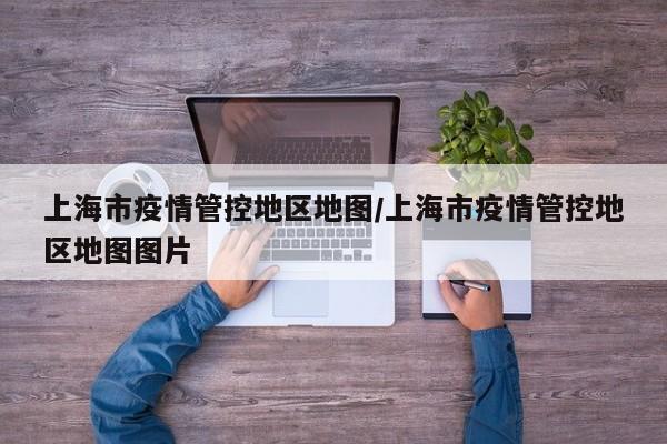 上海市疫情管控地区地图/上海市疫情管控地区地图图片