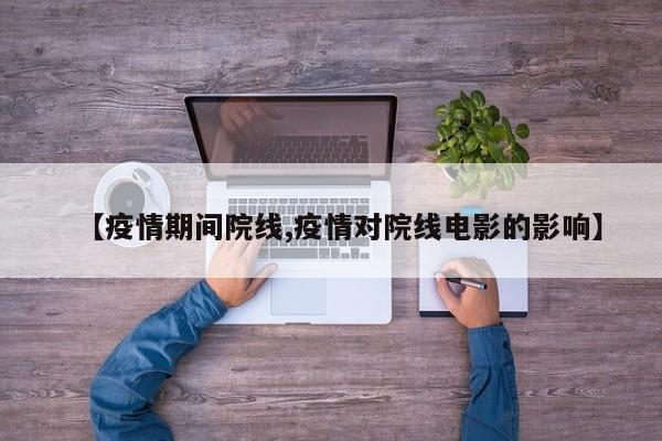 【疫情期间院线,疫情对院线电影的影响】