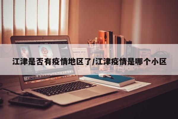 江津是否有疫情地区了/江津疫情是哪个小区