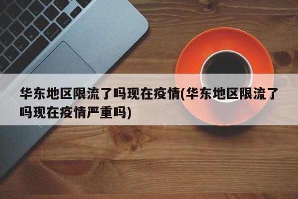 华东地区限流了吗现在疫情(华东地区限流了吗现在疫情严重吗)