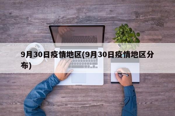 9月30日疫情地区(9月30日疫情地区分布)