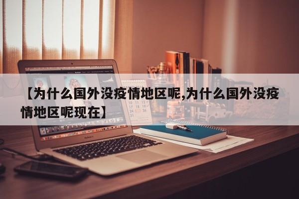 【为什么国外没疫情地区呢,为什么国外没疫情地区呢现在】