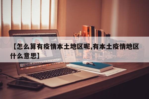 【怎么算有疫情本土地区呢,有本土疫情地区什么意思】