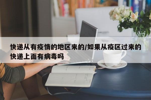 快递从有疫情的地区来的/如果从疫区过来的快递上面有病毒吗
