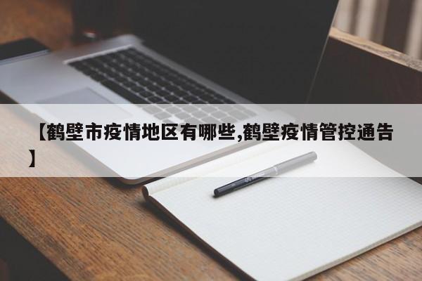 【鹤壁市疫情地区有哪些,鹤壁疫情管控通告】