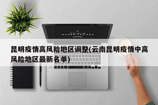 昆明疫情高风险地区调整(云南昆明疫情中高风险地区最新名单)