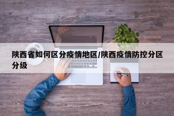 陕西省如何区分疫情地区/陕西疫情防控分区分级