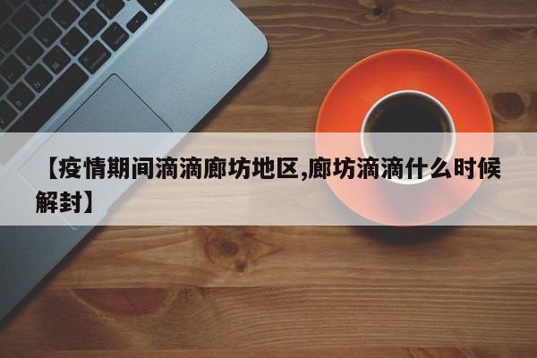 【疫情期间滴滴廊坊地区,廊坊滴滴什么时候解封】
