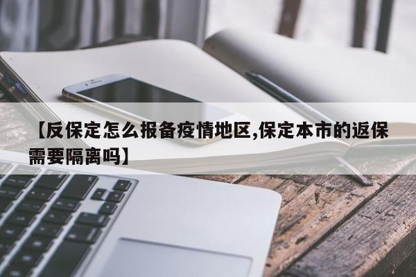 【反保定怎么报备疫情地区,保定本市的返保需要隔离吗】