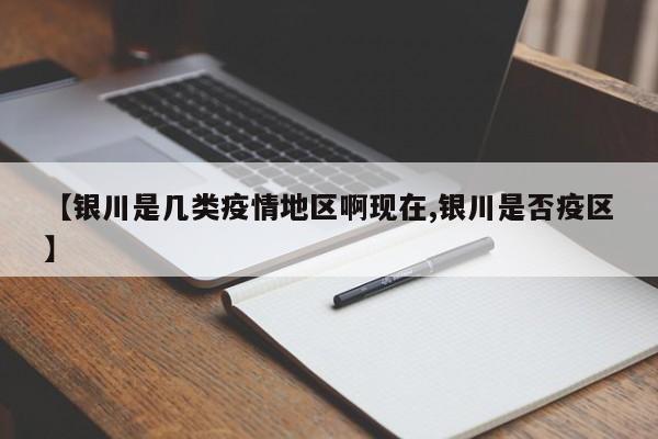 【银川是几类疫情地区啊现在,银川是否疫区】