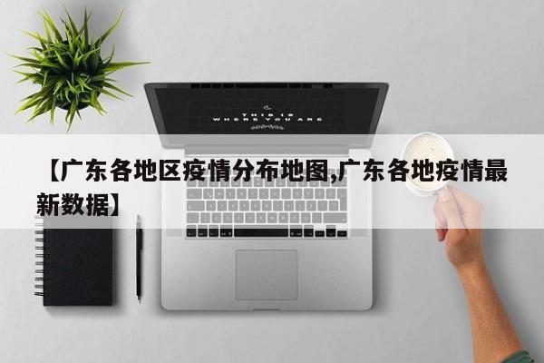 【广东各地区疫情分布地图,广东各地疫情最新数据】