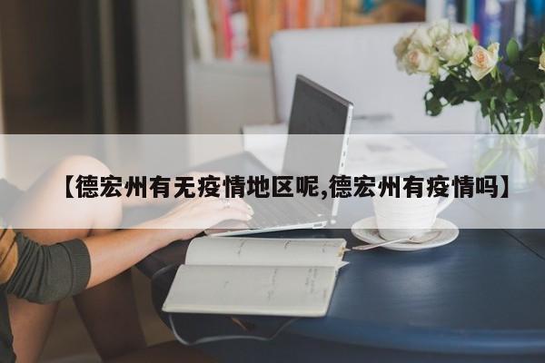 【德宏州有无疫情地区呢,德宏州有疫情吗】