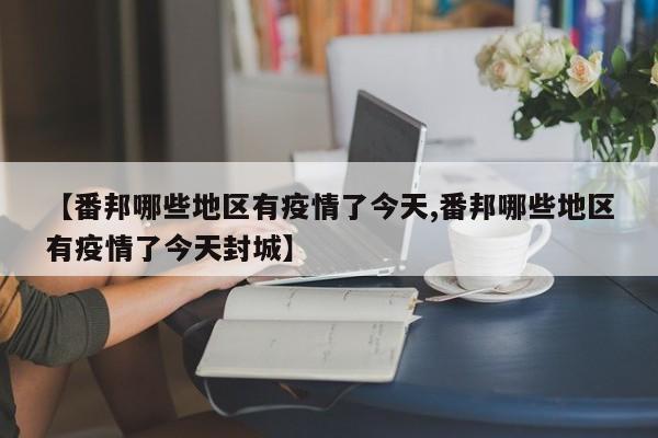 【番邦哪些地区有疫情了今天,番邦哪些地区有疫情了今天封城】