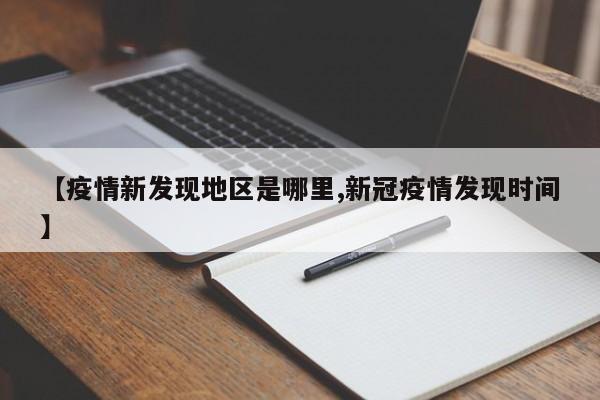 【疫情新发现地区是哪里,新冠疫情发现时间】