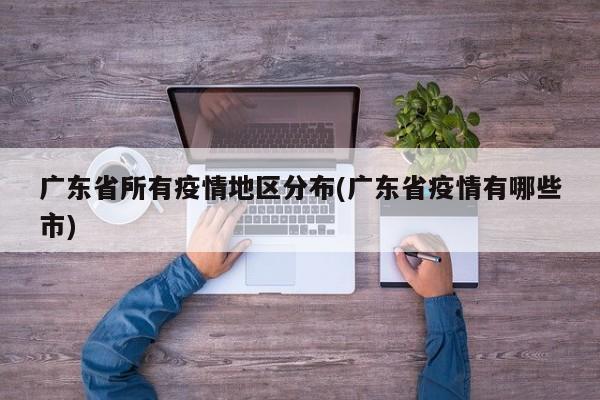 广东省所有疫情地区分布(广东省疫情有哪些市)