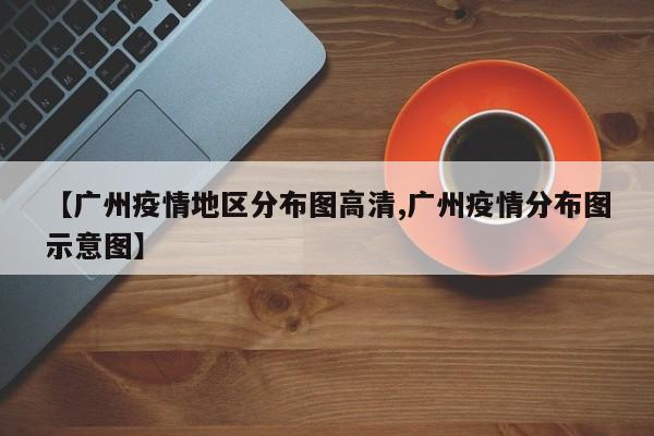 【广州疫情地区分布图高清,广州疫情分布图示意图】