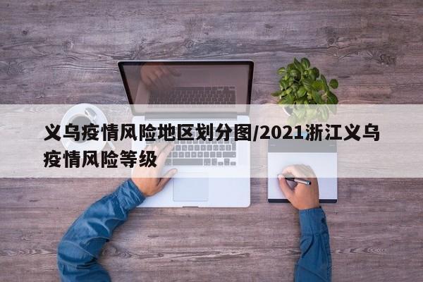 义乌疫情风险地区划分图/2021浙江义乌疫情风险等级