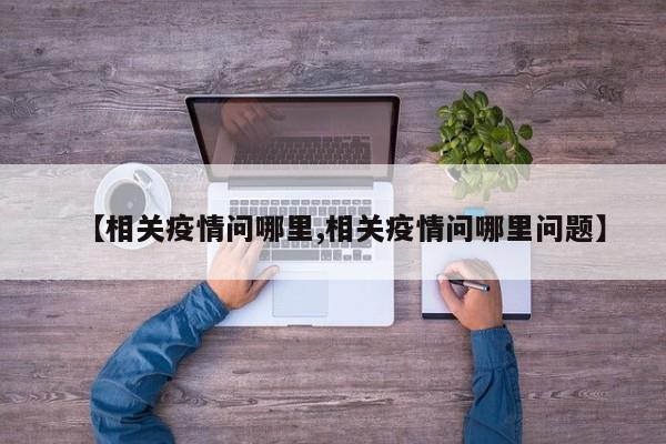 【相关疫情问哪里,相关疫情问哪里问题】
