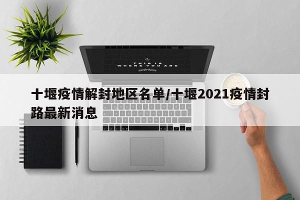 十堰疫情解封地区名单/十堰2021疫情封路最新消息