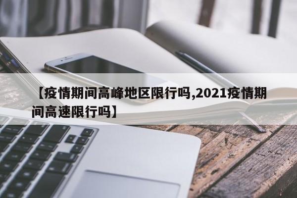 【疫情期间高峰地区限行吗,2021疫情期间高速限行吗】