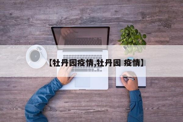 【牡丹园疫情,牡丹园 疫情】