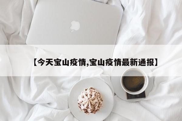 【今天宝山疫情,宝山疫情最新通报】