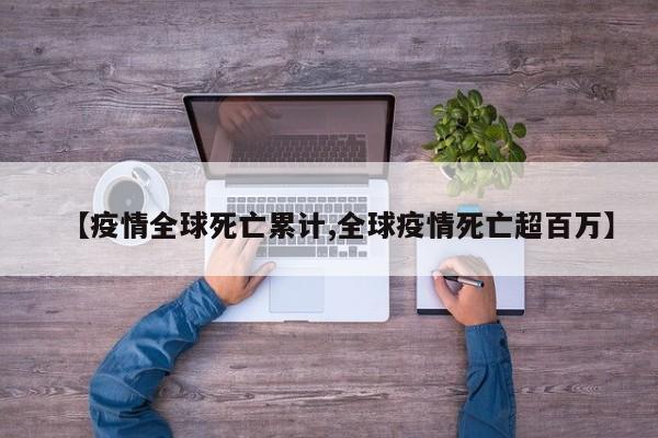【疫情全球死亡累计,全球疫情死亡超百万】