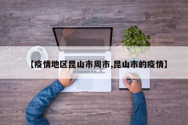 【疫情地区昆山市周市,昆山市的疫情】