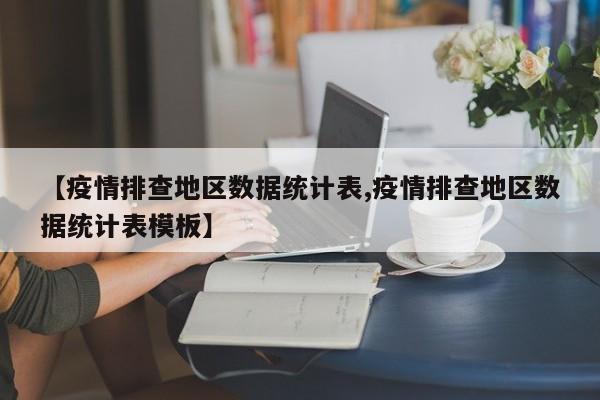 【疫情排查地区数据统计表,疫情排查地区数据统计表模板】