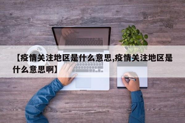 【疫情关注地区是什么意思,疫情关注地区是什么意思啊】