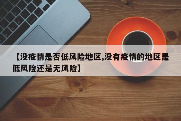 【没疫情是否低风险地区,没有疫情的地区是低风险还是无风险】