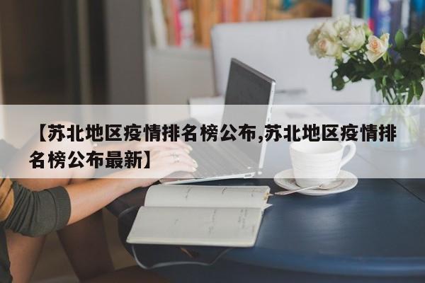 【苏北地区疫情排名榜公布,苏北地区疫情排名榜公布最新】