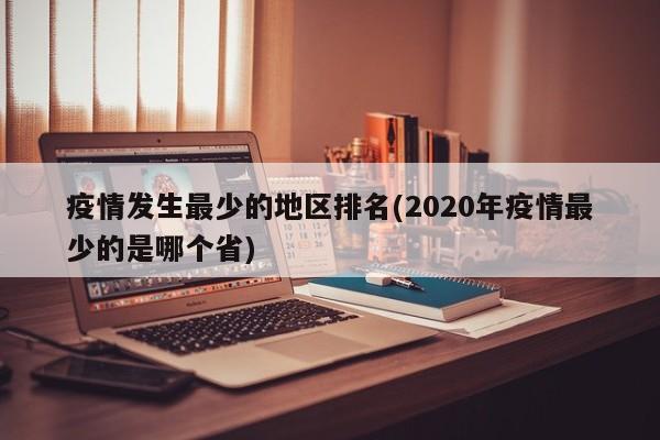 疫情发生最少的地区排名(2020年疫情最少的是哪个省)