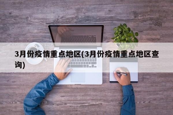 3月份疫情重点地区(3月份疫情重点地区查询)