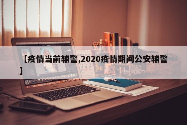 【疫情当前辅警,2020疫情期间公安辅警】