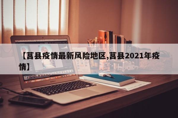 【莒县疫情最新风险地区,莒县2021年疫情】