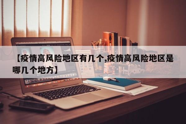 【疫情高风险地区有几个,疫情高风险地区是哪几个地方】