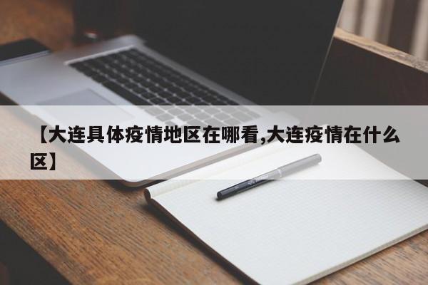 【大连具体疫情地区在哪看,大连疫情在什么区】