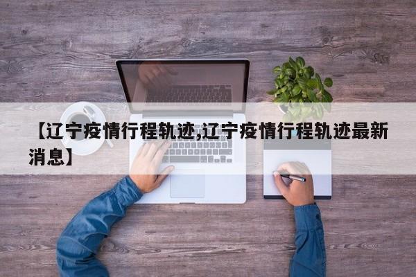 【辽宁疫情行程轨迹,辽宁疫情行程轨迹最新消息】