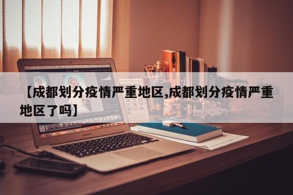 【成都划分疫情严重地区,成都划分疫情严重地区了吗】