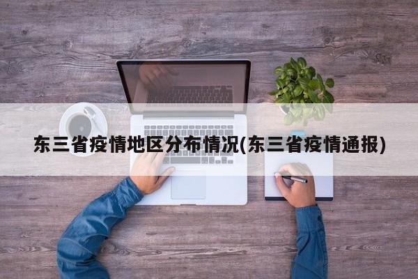 东三省疫情地区分布情况(东三省疫情通报)
