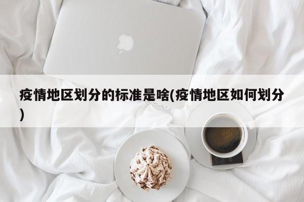 疫情地区划分的标准是啥(疫情地区如何划分)