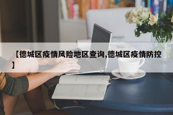 【德城区疫情风险地区查询,德城区疫情防控】