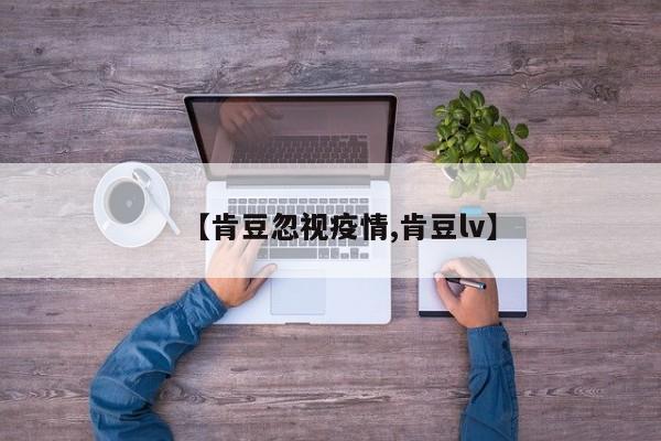 【肯豆忽视疫情,肯豆lv】