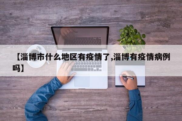 【淄博市什么地区有疫情了,淄博有疫情病例吗】